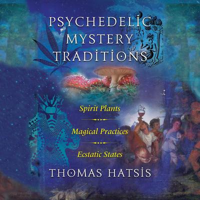 Psychedelic Mystery Traditions: Spirit Plants, Magical Practices, and Ecstatic States Audiobook, by Thomas Hatsis