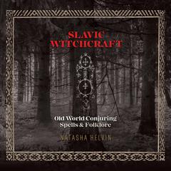 Slavic Witchcraft: Old World Conjuring Spells and Folklore Audiobook, by Natasha Helvin