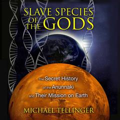 Slave Species of the Gods: The Secret History of the Anunnaki and Their Mission on Earth Audiobook, by Michael Tellinger