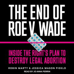 The End of Roe v. Wade: Inside the Right’s Plan to Destroy Legal Abortion Audiobook, by Jessica Mason Pieklo