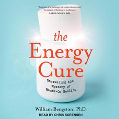 The Energy Cure: Unraveling the Mystery of Hands-On Healing Audiobook, by William Bengston