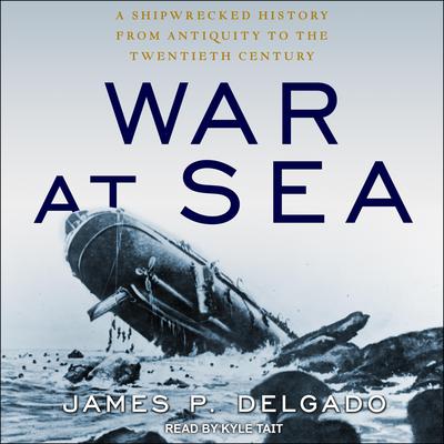 War at Sea: A Shipwrecked History from Antiquity to the Twentieth Century Audiobook, by James P. Delgado