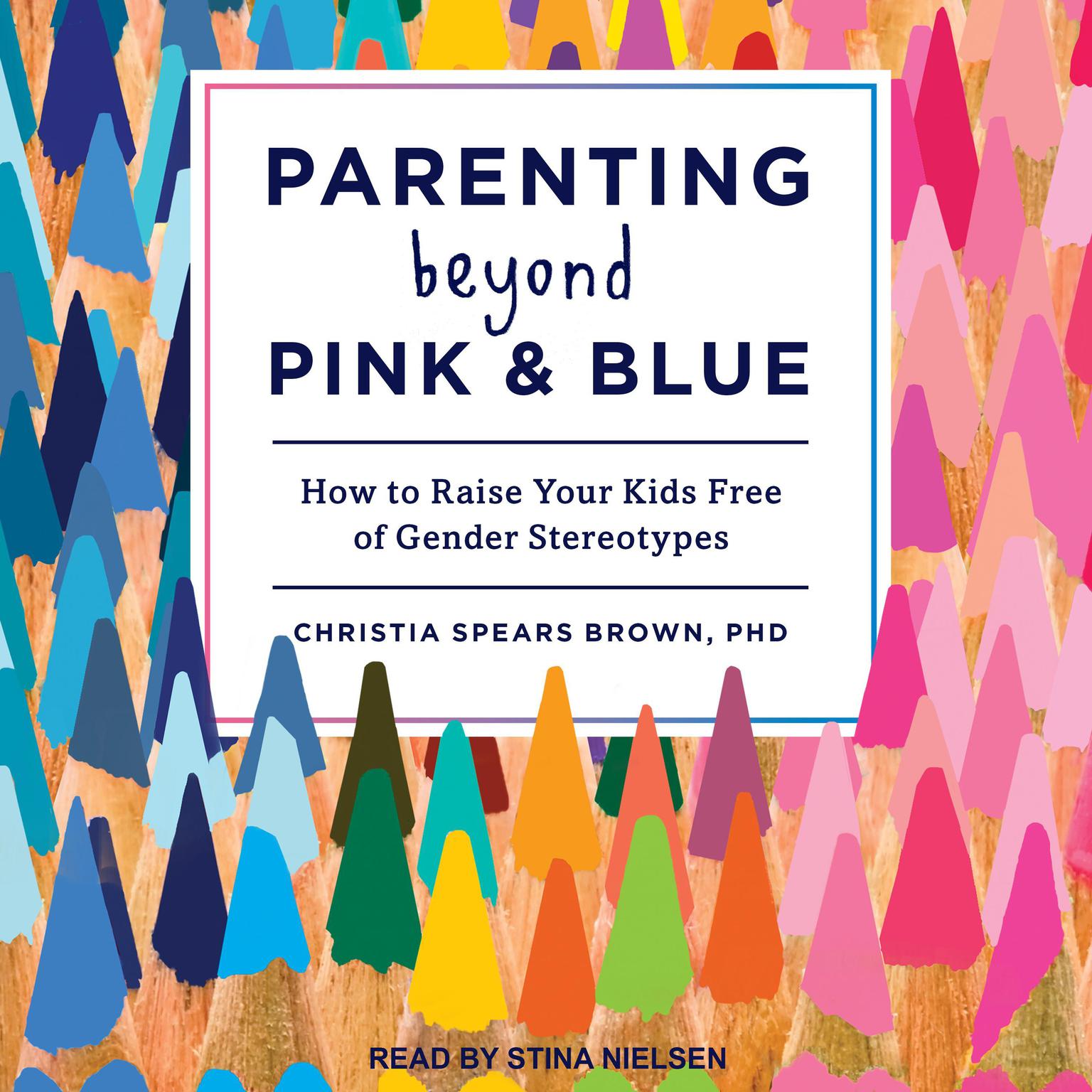 Parenting Beyond Pink & Blue: How to Raise Your Kids Free of Gender Stereotypes Audiobook, by Christia Spears Brown