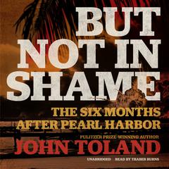 But Not in Shame: The Six Months after Pearl Harbor Audiobook, by John Toland