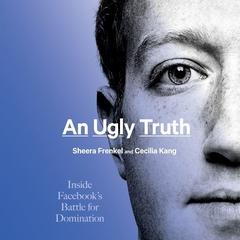 An Ugly Truth: Inside Facebook’s Battle for Domination Audiobook, by 