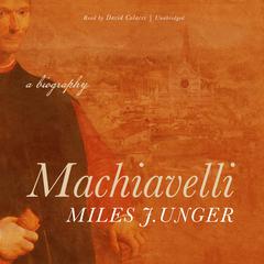 Machiavelli: A Biography Audiobook, by Miles J. Unger