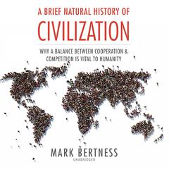 A Brief Natural History of Civilization: Why a Balance Between Cooperation and Competition Is Vital to Humanity Audiobook, by 