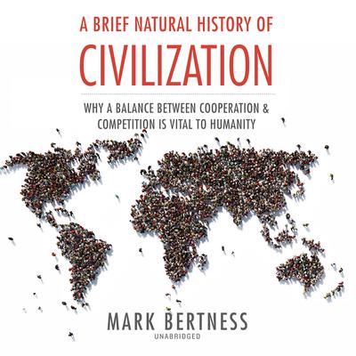 A Brief Natural History of Civilization: Why a Balance Between Cooperation and Competition Is Vital to Humanity Audiobook, by Mark Bertness