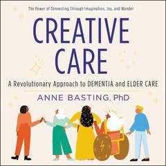 Creative Care: A Revolutionary Approach to Dementia and Elder Care Audiobook, by Anne Basting