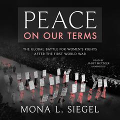 Peace on Our Terms: The Global Battle for Women’s Rights After the First World War Audiobook, by Mona L. Siegel