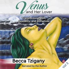 Venus and Her Lover: Transforming Myth, Sexuality, and Ourselves (Volume 2) Audiobook, by Becca Tzigany