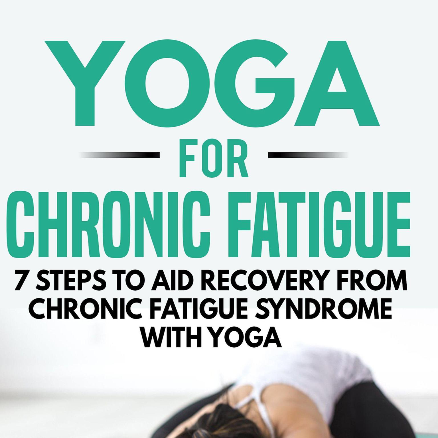 Yoga for Chronic Fatigue: 7 Steps to Aid Recovery from Chronic Fatigue Syndrome with Yoga Audiobook, by Kayla Kurin