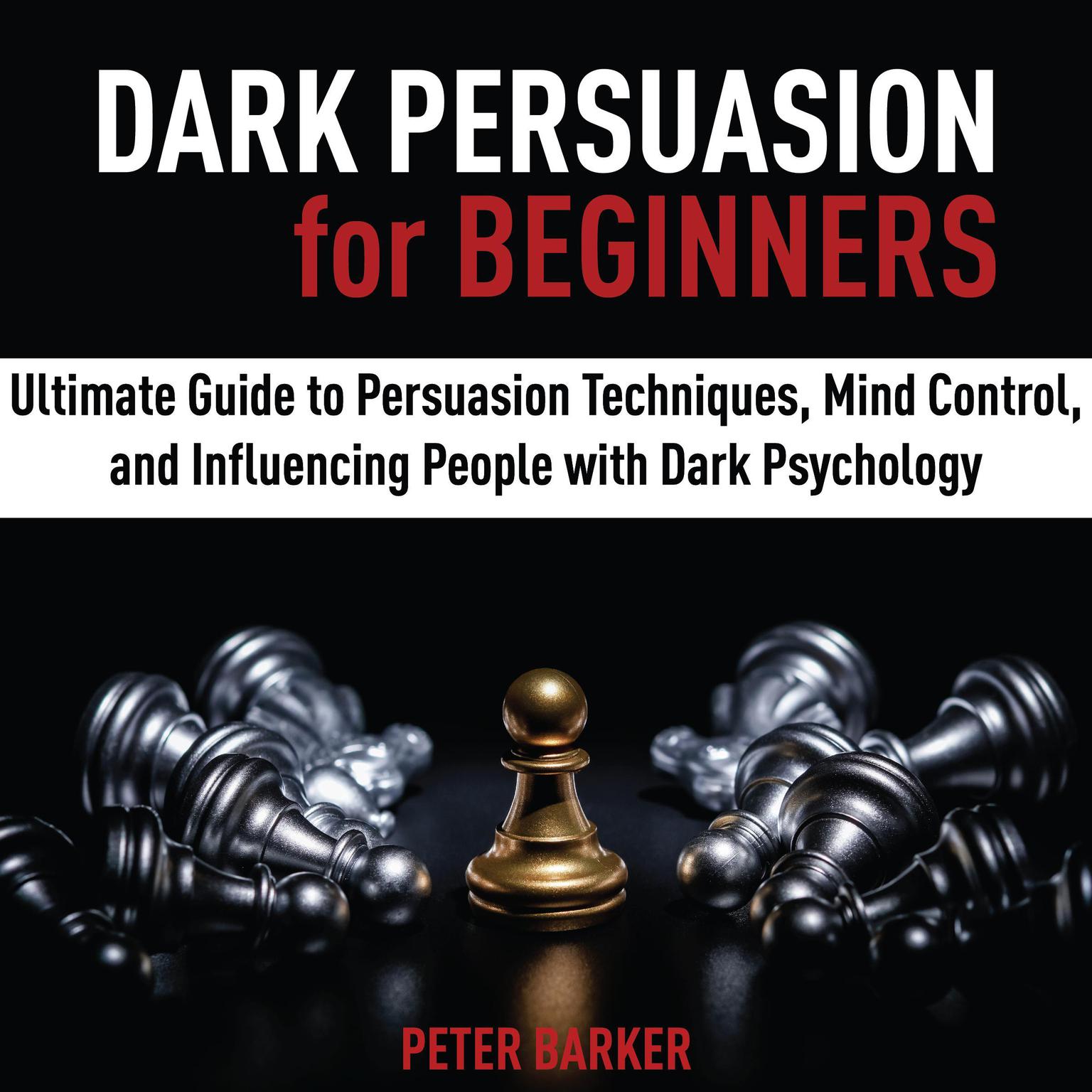 Dark Persuasion for Beginners: Ultimate Guide to Persuasion Techniques, Mind Control, and Influencing People with Dark Psychology Audiobook, by Peter Barker