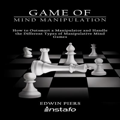 Game of Mind Manipulation: How to Outsmart a Manipulator and Handle the Different Types of Manipulative Mind Games Audiobook, by 