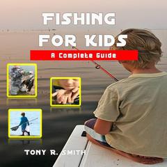 Fishing for Kids: A Complete Guide Audiobook, by Tony R. Smith