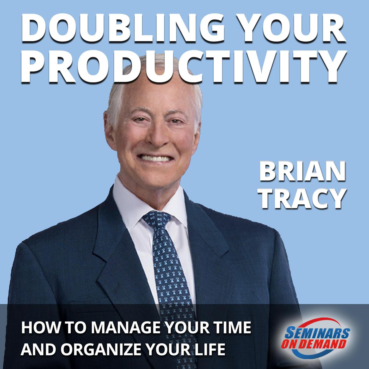 Doubling Your Productivity - Live Seminar: How to Manage Your Time and Organize Your Life: How to Manage Your Time and Organize Your Life Audiobook, by Brian Tracy