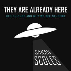 They Are Already Here: UFO Culture and Why We See Saucers Audiobook, by Sarah Scoles