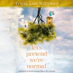 Lets Pretend Were Normal: Adventures in Rediscovering How to Be a Family Audiobook, by Tricia Lott Williford
