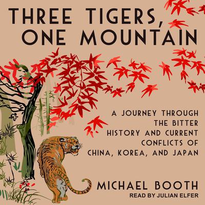 Three Tigers, One Mountain: A Journey Through the Bitter History and Current Conflicts of China, Korea, and Japan Audiobook, by Michael Booth