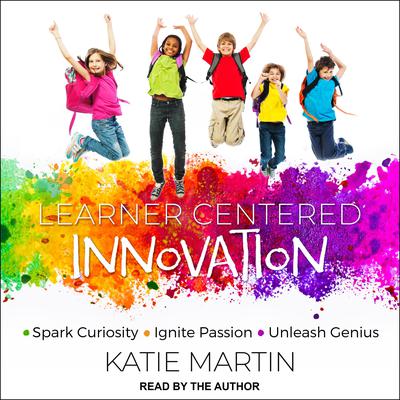 Learner-Centered Innovation: Spark Curiosity, Ignite Passion and Unleash Genius Audiobook, by Katie Martin