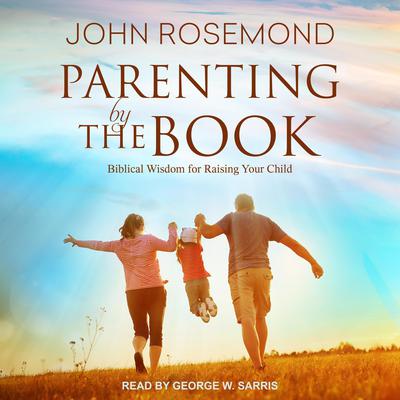 Parenting by The Book: Biblical Wisdom for Raising Your Child Audiobook, by John Rosemond