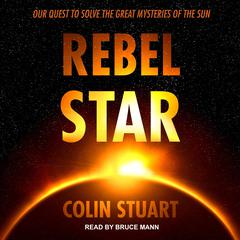 Rebel Star: Our Quest to Solve the Great Mysteries of the Sun Audiobook, by Colin Stuart
