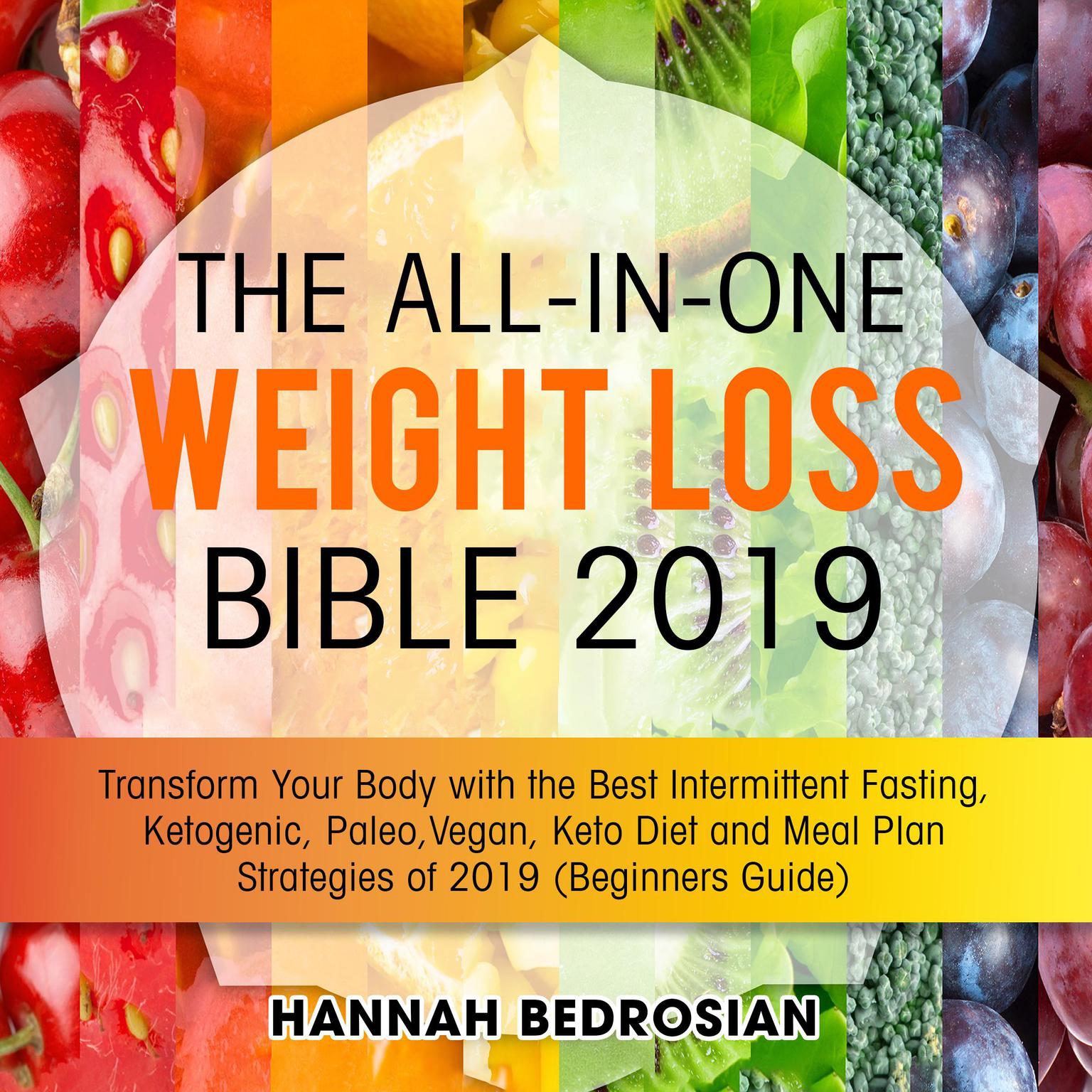 The All-in-One Weight Loss Bible 2019: Transform Your Body with the Best Intermittent Fasting, Ketogenic, Paleo, Vegan, Keto Diet and Meal Plan Strategies of 2019 (Beginners Guide): Transform Your Body with the Best Intermittent Fasting, Ketogenic, Paleo, Vegan, Keto Diet and Meal Plan Strategies of 2019 (Beginners Guide) Audiobook, by Hannah Bedrosian