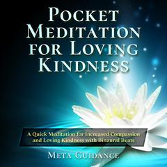 Pocket Meditation for Loving Kindness: A Quick Meditation for Increased Compassion and Loving Kindness with Binaural Beats: A Quick Meditation for Increased Compassion and Loving Kindness with Binaural Beats Audiobook, by Meta Guidance