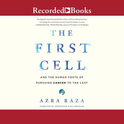 The First Cell: And the Human Costs of Pursuing Cancer to the Last Audiobook, by Azra Raza