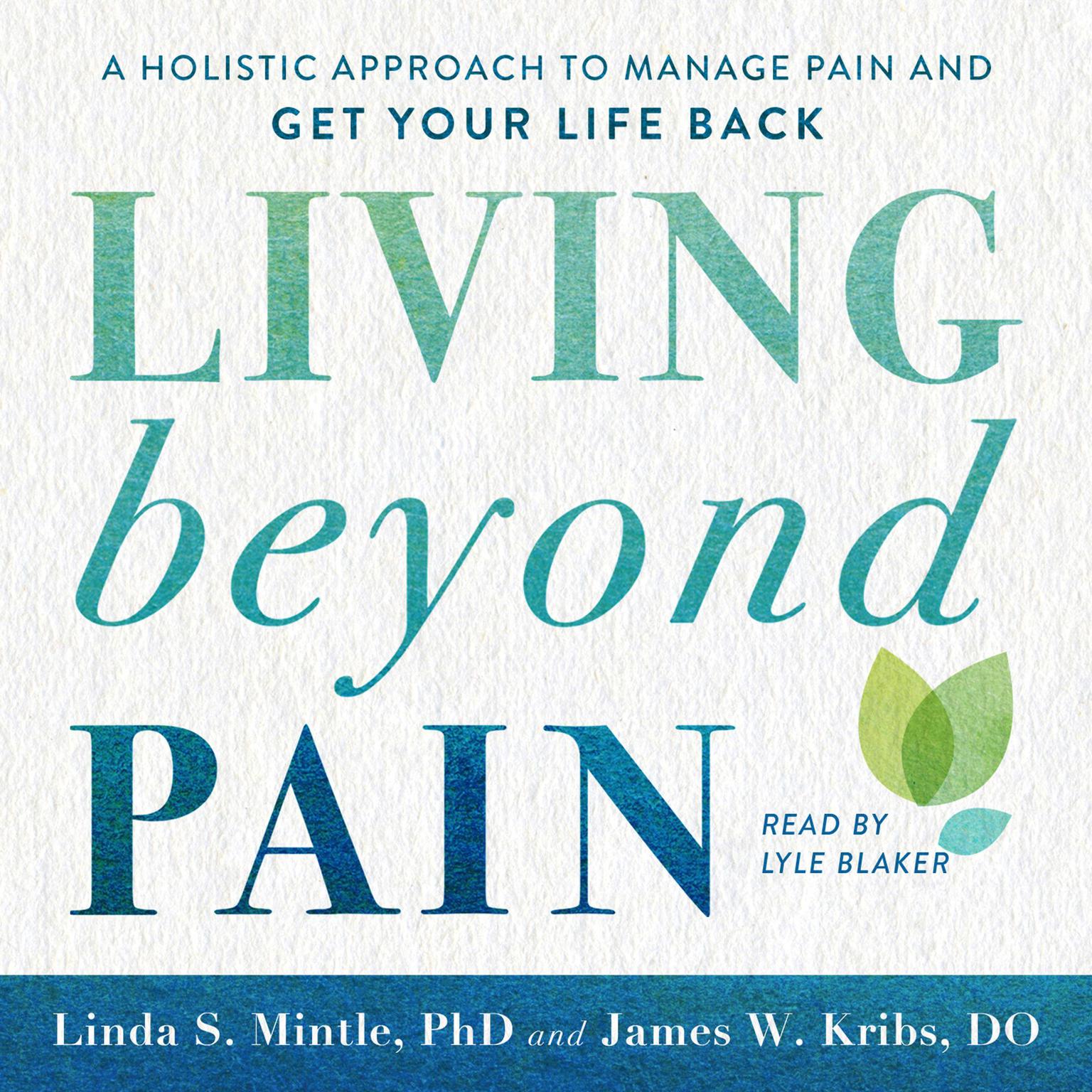 Living beyond Pain: A Holistic Approach to Manage Pain and Get Your Life Back Audiobook, by James W. Kribs