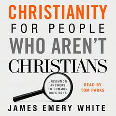 Christianity for People Who Aren't Christians: Uncommon Answers to Common Questions Audiobook, by James Emery White