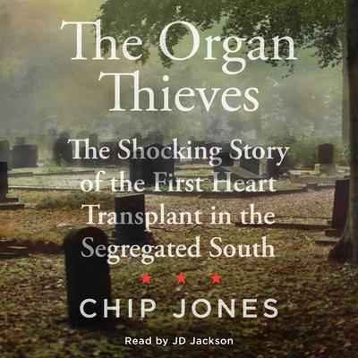 The Organ Thieves: The Shocking Story of the First Heart Transplant in the Segregated South Audiobook, by Chip Jones