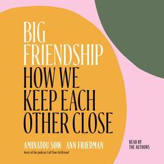 Big Friendship: How We Keep Each Other Close Audiobook, by Aminatou Sow