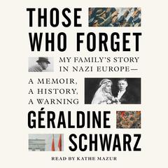 Those Who Forget: My Family’s Story in Nazi Europe—A Memoir, A History, A Warning Audiobook, by Geraldine Schwarz
