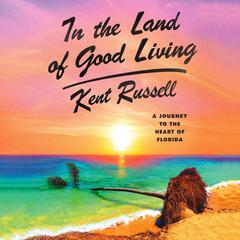 In the Land of Good Living: A Journey to the Heart of Florida Audiobook, by Kent Russell