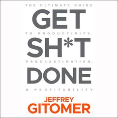 Get Sh*t Done: The Ultimate Guide to Productivity, Procrastination, & Profitability Audiobook, by Jeffrey Gitomer