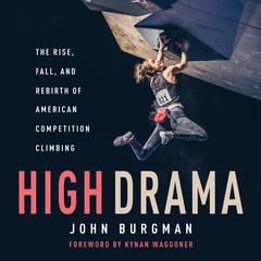 High Drama: The Rise, Fall, and Rebirth of American Competition Climbing Audiobook, by Josh Burgman