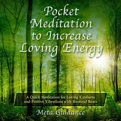 Pocket Meditation to Increase Loving Energy: A Quick Meditation for Loving Kindness and Positive Vibrations with Binaural Beats Audiobook, by Meta Guidance