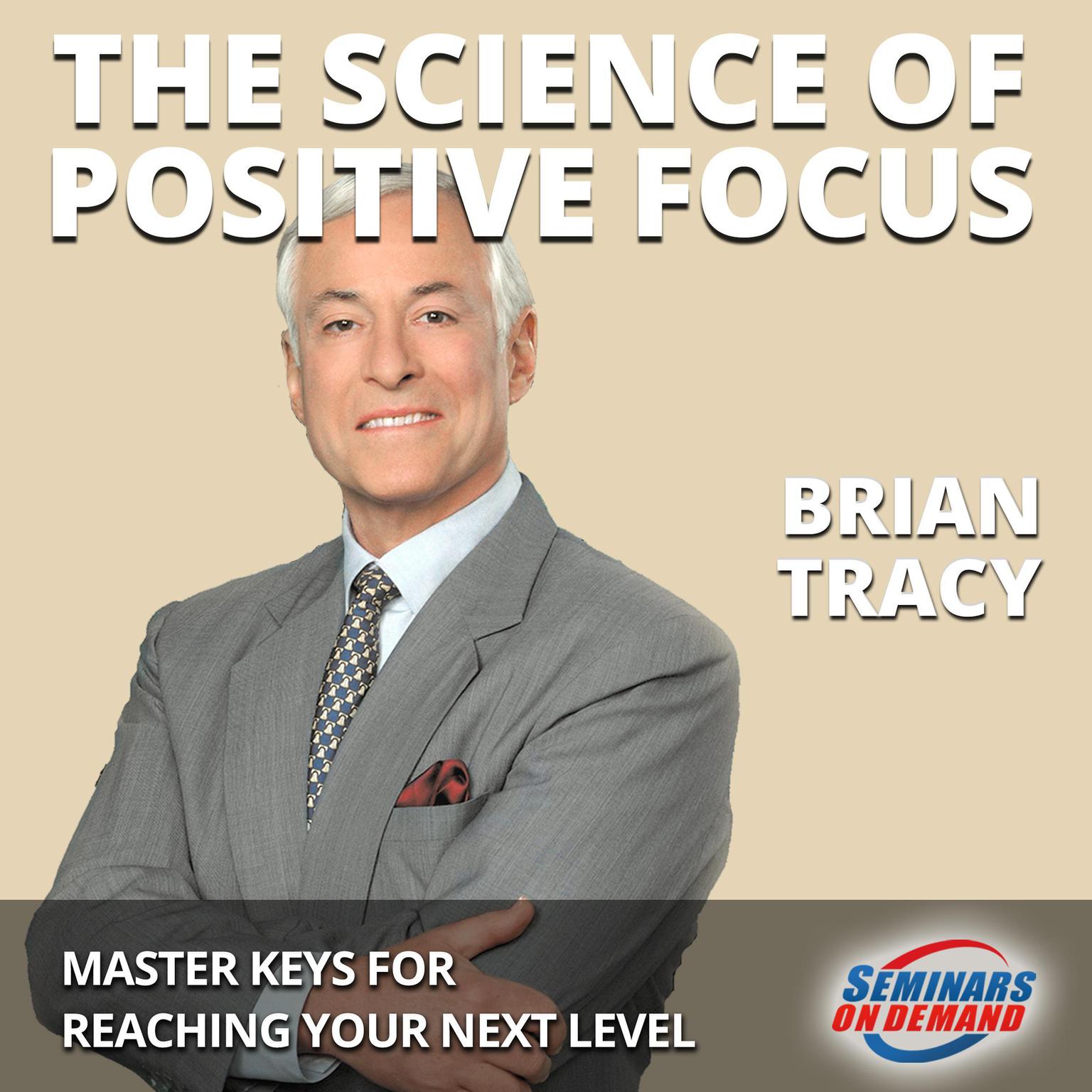 The Science of Positive Focus—Live Seminar: Master Keys for Reaching Your Next Level Audiobook, by Brian Tracy