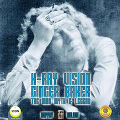 X-Ray Vision Ginger Baker - The Man Myth & Legend Audiobook, by Geoffrey Giuliano