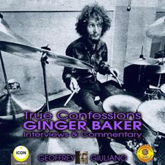 True Confessions Ginger Baker Interviews & Commentary Audiobook, by Geoffrey Giuliano
