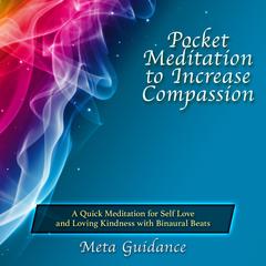 Pocket Meditation to Increase Compassion: A Quick Meditation for Self Love and Loving Kindness with Binaural Beats Audiobook, by Meta Guidance
