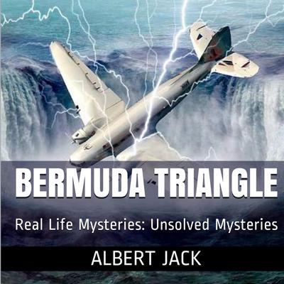 The Bermuda Triangle: Real Life Mysteries: Unsolved Mysteries Audiobook, by Albert Jack