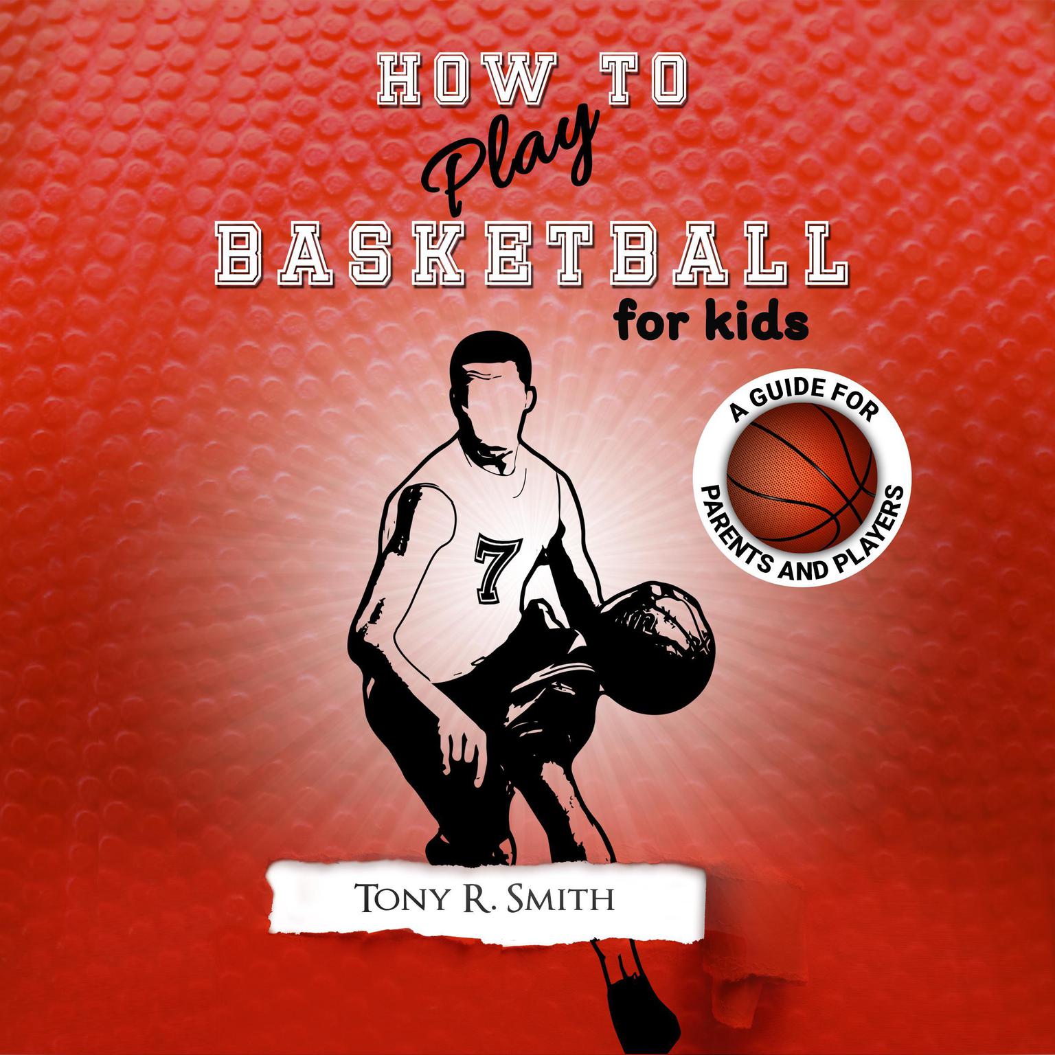 How to Play Basketball for Kids: A Guide for Parents and Players Audiobook, by Tony R. Smith