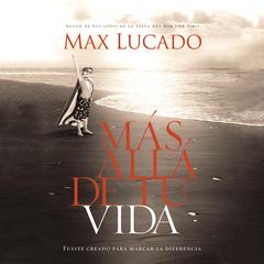 Mas Alla de Tu Vida: Fuiste creado para marcar la diferencia Audiobook, by Max Lucado