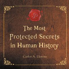The Most Protected Secrets in Human History Audiobook, by Carlos A. Llorens