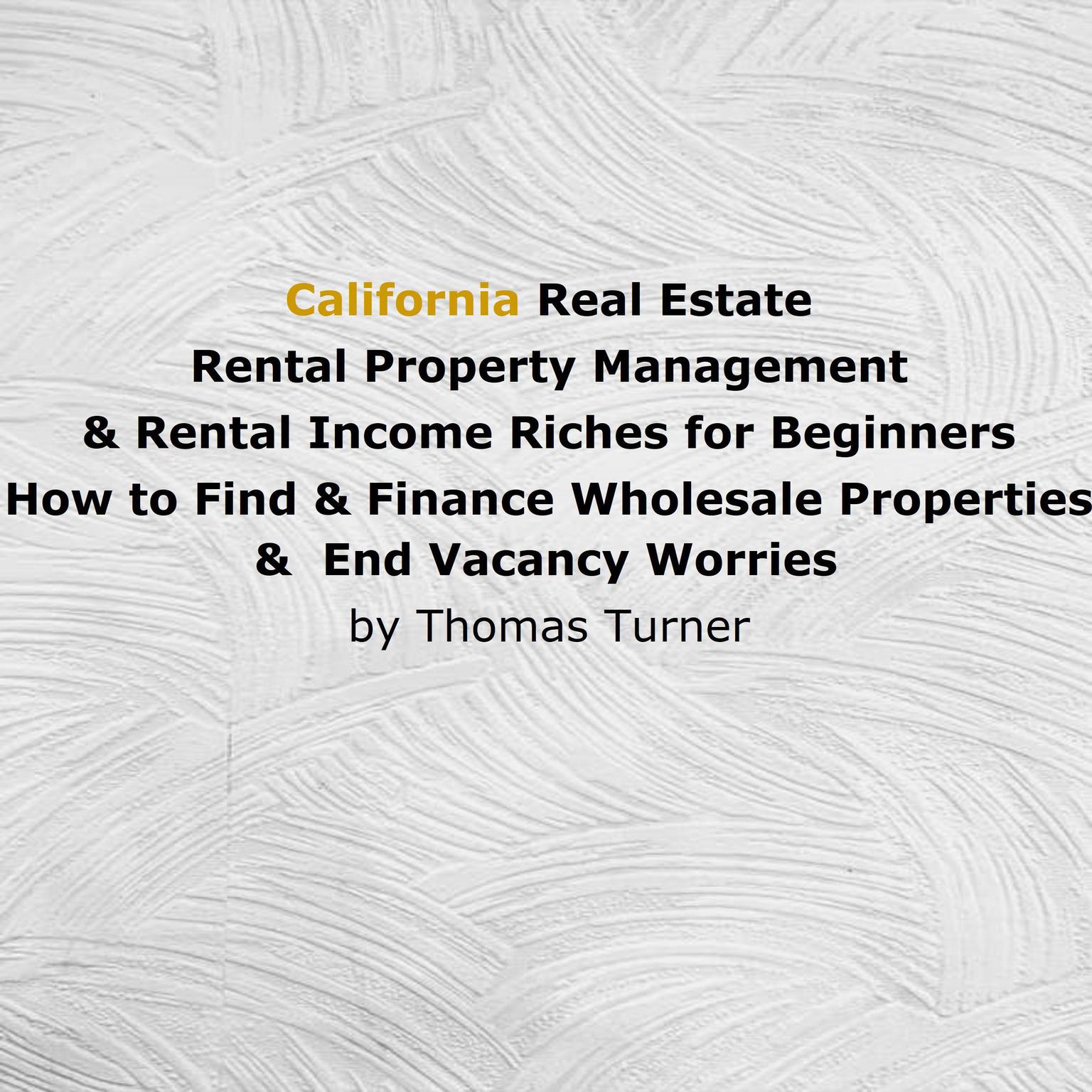 California Real Estate Rental Property Management & Rental Income Riches for Beginners : How to Find & Finance Wholesale Properties & End Vacancy Worries Audiobook, by Thomas Turner