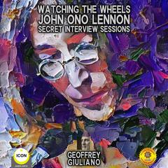 Watching The Wheels John Ono Lennon - Secret Interview Sessions Audiobook, by Geoffrey Giuliano