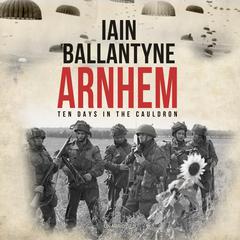 Arnhem: Ten Days in the Cauldron Audiobook, by 