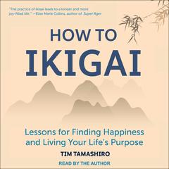 How to Ikigai: Lessons for Finding Happiness and Living Your Life's Purpose Audiobook, by 